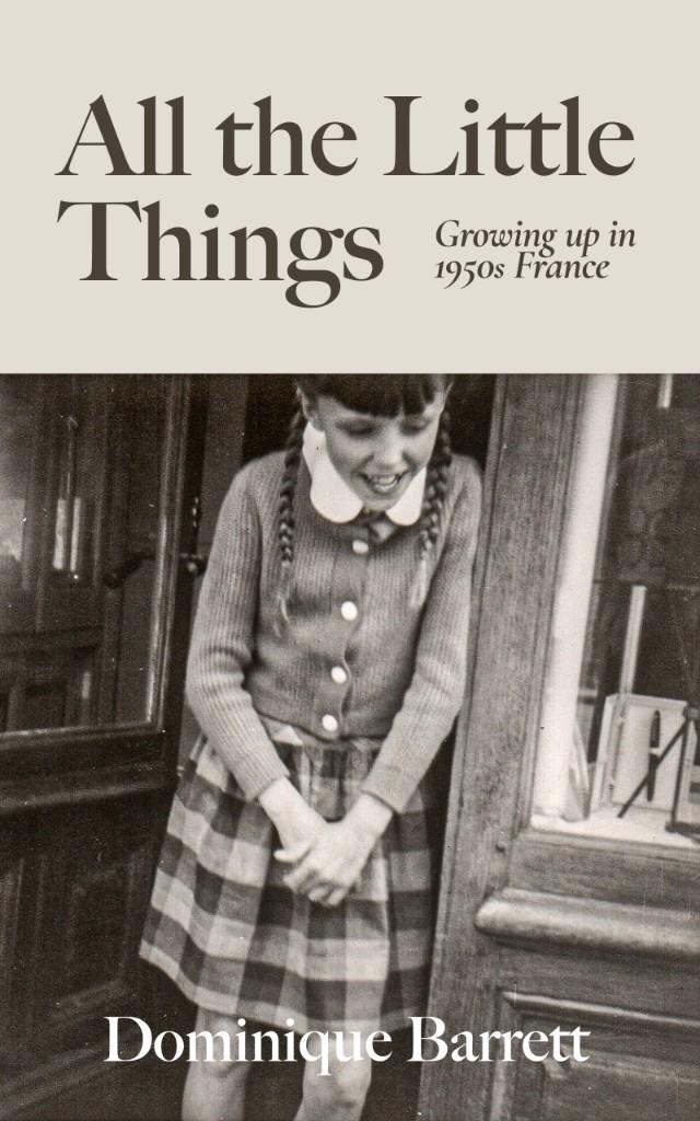 Cover of All the Little Things: Growing up in 1950s France by Dominique Barrett